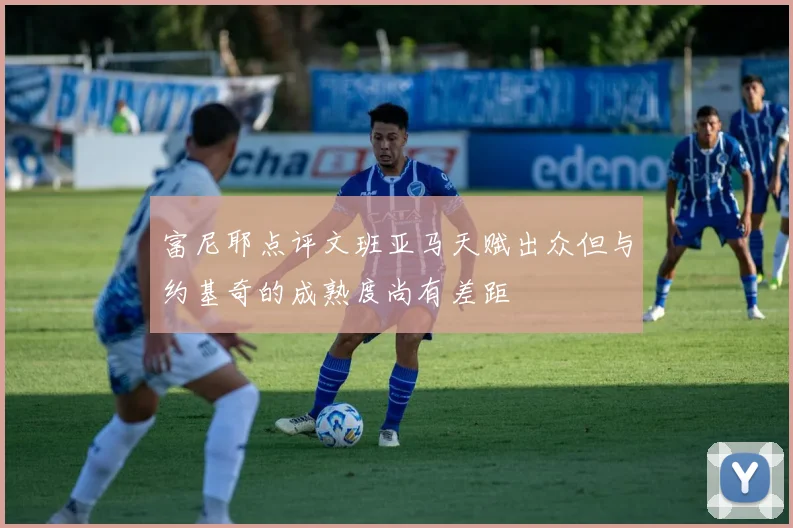 富尼耶点评文班亚马天赋出众但与约基奇的成熟度尚有差距