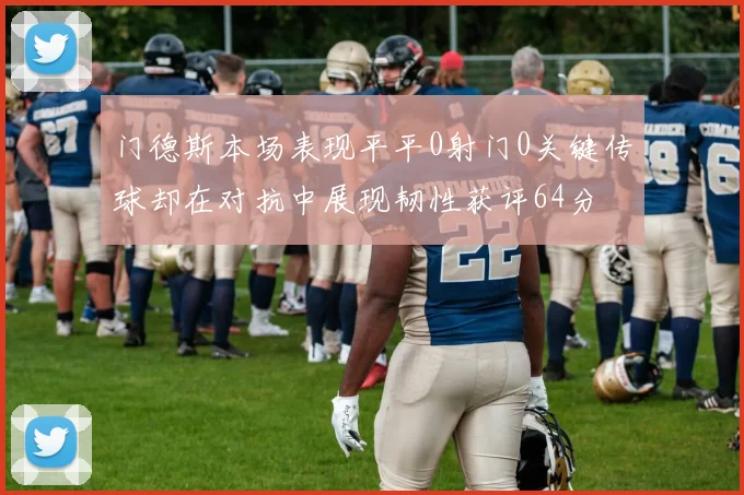 门德斯本场表现平平0射门0关键传球却在对抗中展现韧性获评64分