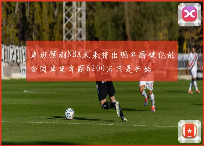 库班预测NBA未来将出现年薪破亿的合同库里年薪6200万只是开始