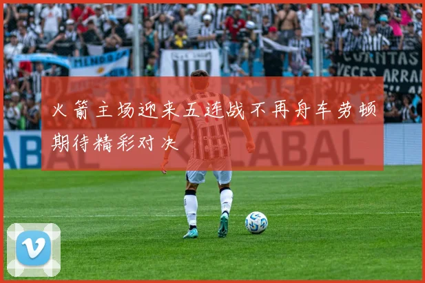 火箭主场迎来五连战不再舟车劳顿期待精彩对决
