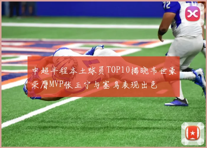 中超半程本土球员TOP10揭晓韦世豪荣膺MVP张玉宁与塞鸟表现出色
