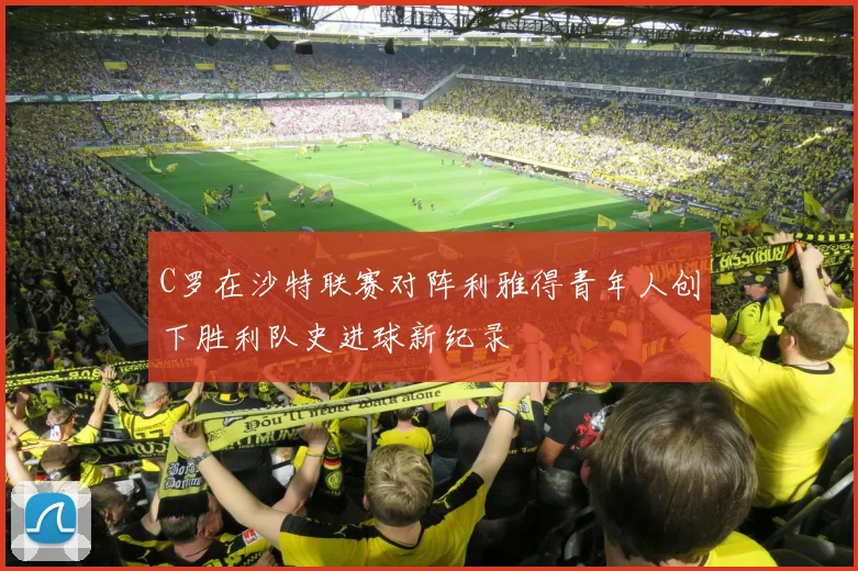 C罗在沙特联赛对阵利雅得青年人创下胜利队史进球新纪录