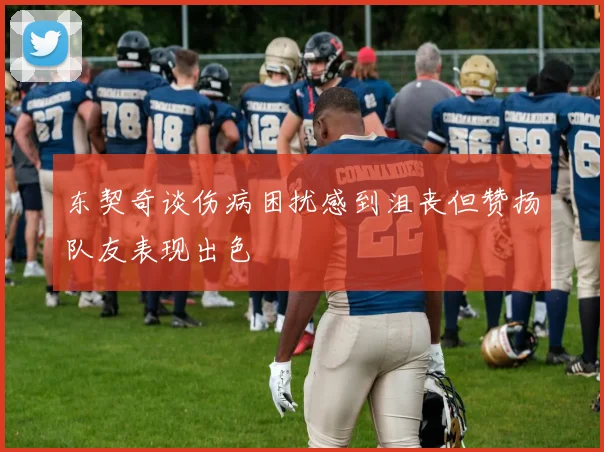 东契奇谈伤病困扰感到沮丧但赞扬队友表现出色